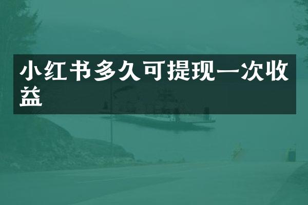 小红书多久可提现一次收益
