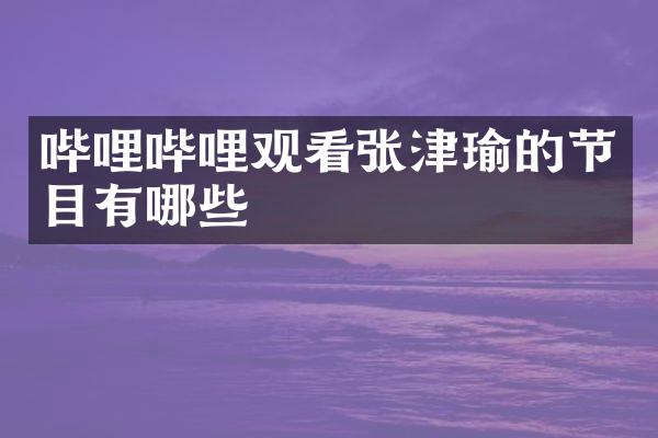 哔哩哔哩观看张津瑜的节目有哪些