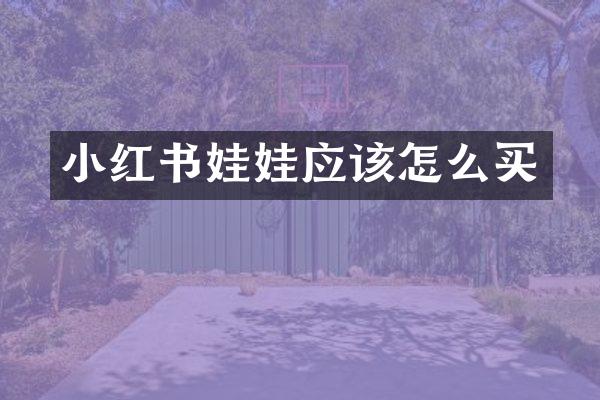 小红书娃娃应该怎么买