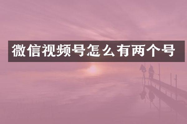 微信视频号怎么有两个号