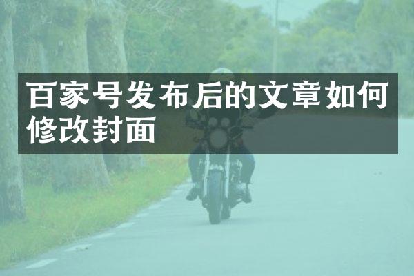 百家号发布后的文章如何修改封面