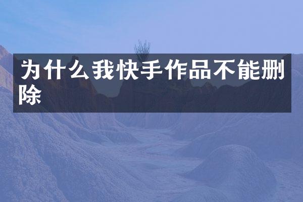 为什么我快手作品不能删除