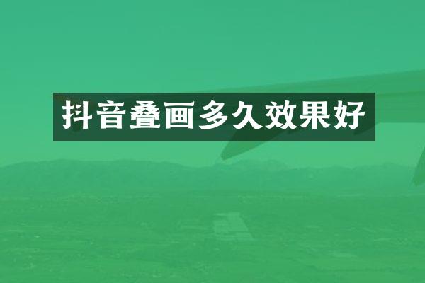 抖音叠画多久效果好