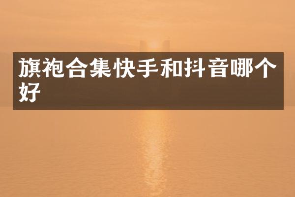 旗袍快手和抖音哪个好