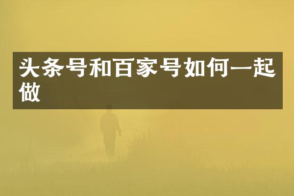 头条号和百家号如何一起做