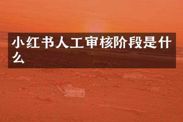 小红书人工审核阶段是什么