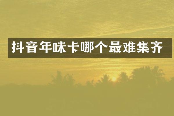 抖音年味卡哪个最难集齐