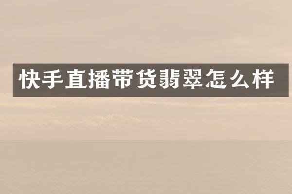 快手直播带货翡翠怎么样