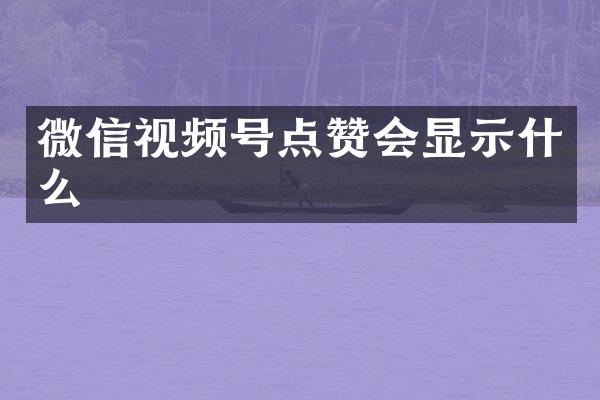 微信视频号点赞会显示什么