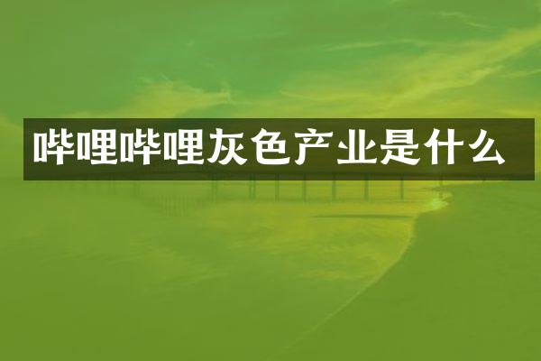 哔哩哔哩灰色产业是什么