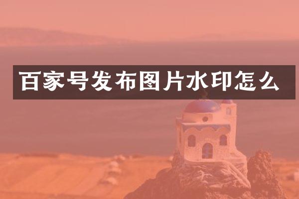 百家号发布图片水印怎么