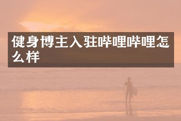 健身博主入驻哔哩哔哩怎么样
