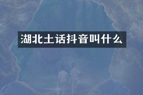 湖北土话抖音叫什么