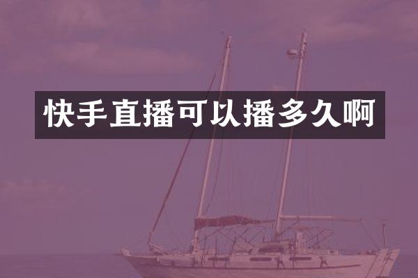 快手直播可以播多久啊