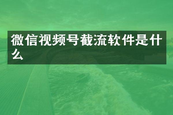微信视频号截流软件是什么