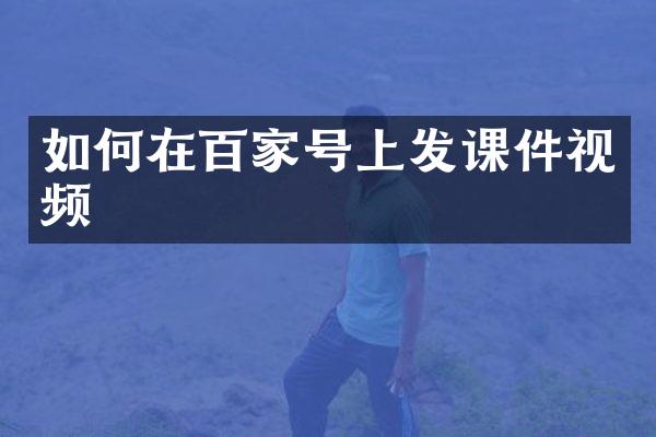 如何在百家号上发课件视频