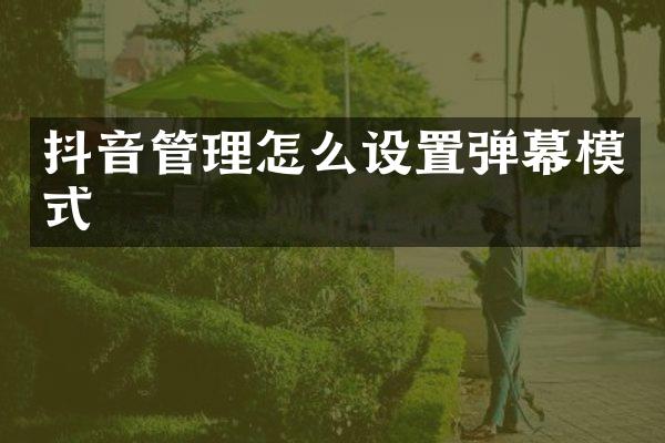 抖音管理怎么设置弹幕模式