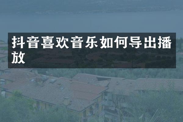 抖音喜欢音乐如何导出播放