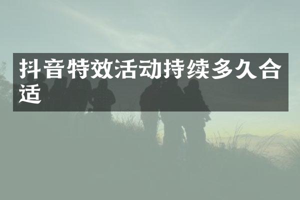 抖音特效活动持续多久合适