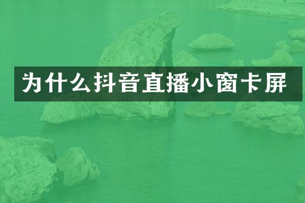 为什么抖音直播小窗卡屏