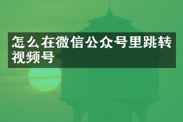 怎么在微信公众号里跳转视频号