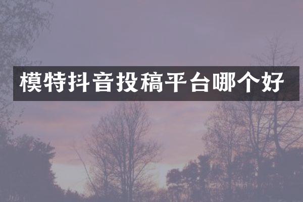 模特抖音投稿平台哪个好
