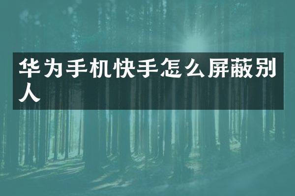 华为手机快手怎么屏蔽别人