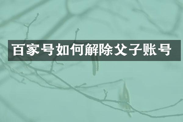 百家号如何解除父子账号