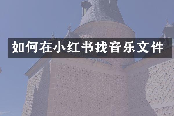 如何在小红书找音乐文件