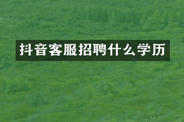 抖音客服招聘什么学历
