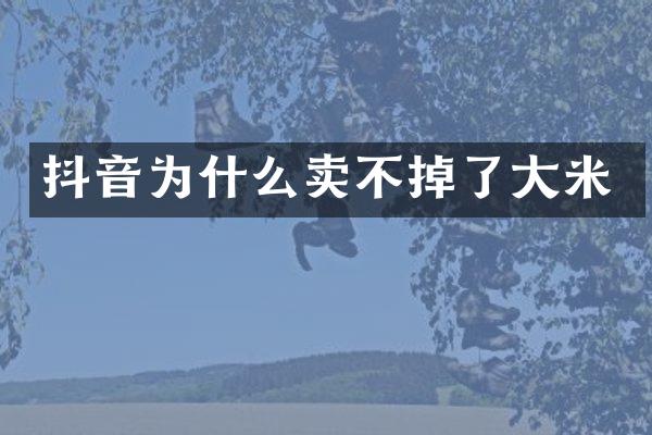抖音为什么卖不掉了大米