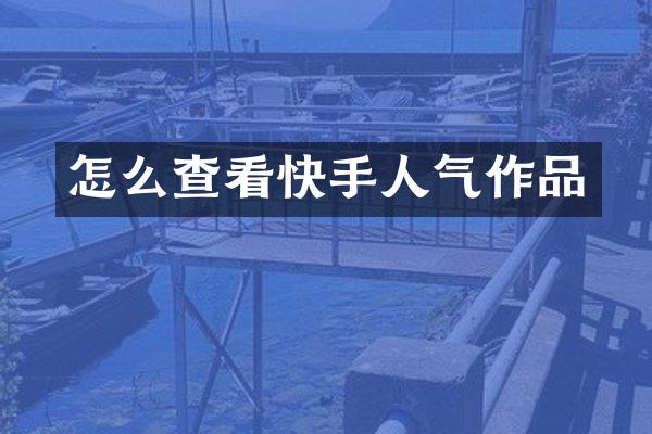 怎么查看快手人气作品
