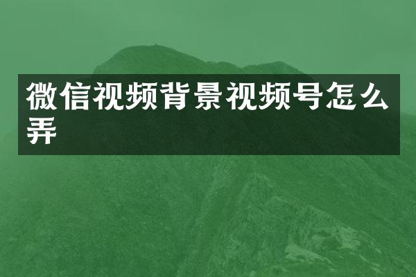 微信视频背景视频号怎么弄