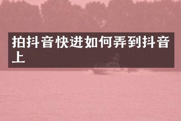 拍抖音快进如何弄到抖音上