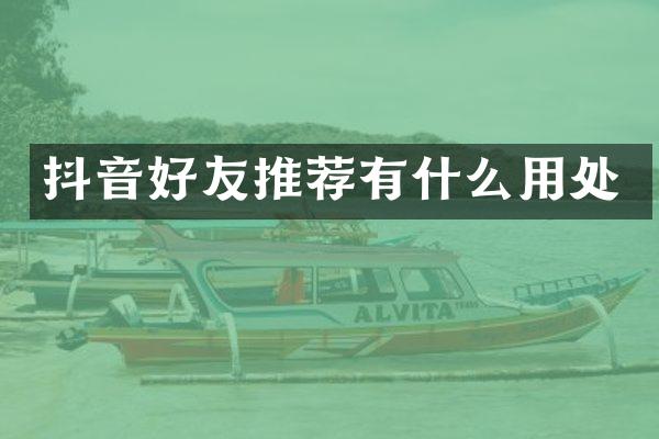 抖音好友推荐有什么用处