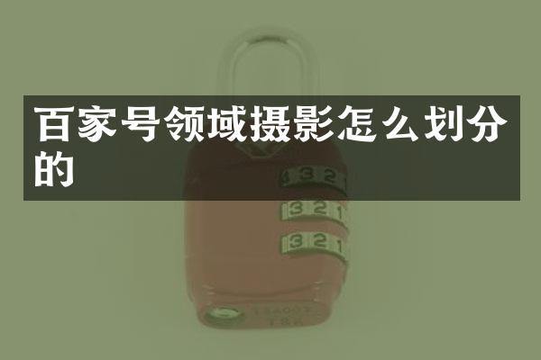 百家号领域摄影怎么划分的