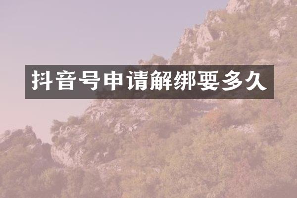 抖音号申请解绑要多久
