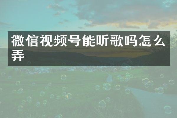 微信视频号能听歌吗怎么弄