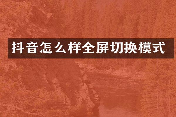 抖音怎么样全屏切换模式