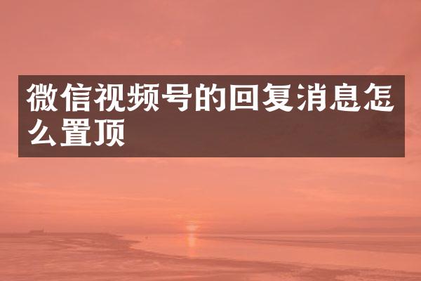 微信视频号的回复消息怎么置顶