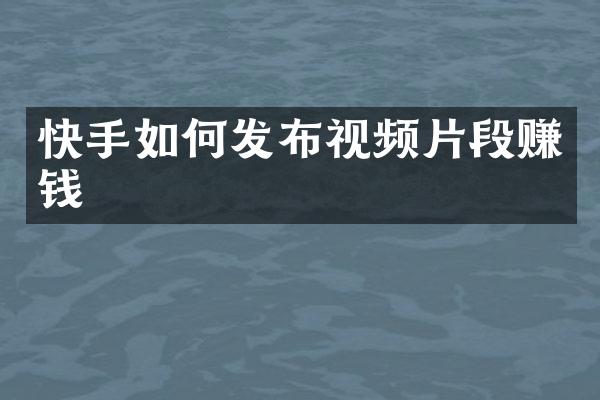 快手如何发布视频片段赚钱