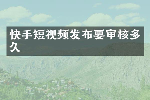 快手短视频发布要审核多久