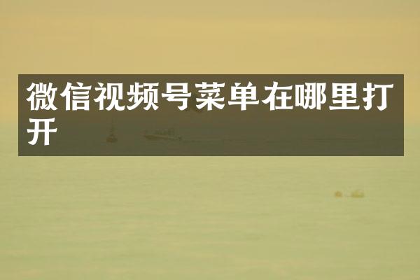 微信视频号菜单在哪里打开