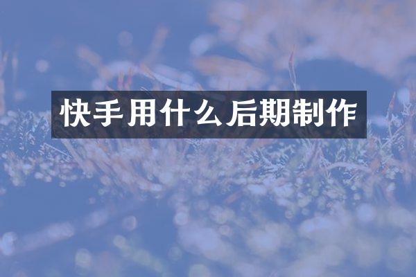 快手用什么后期制作