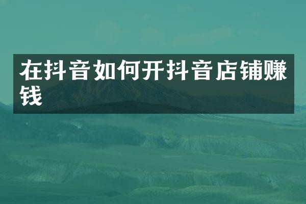 在抖音如何开抖音店铺赚钱