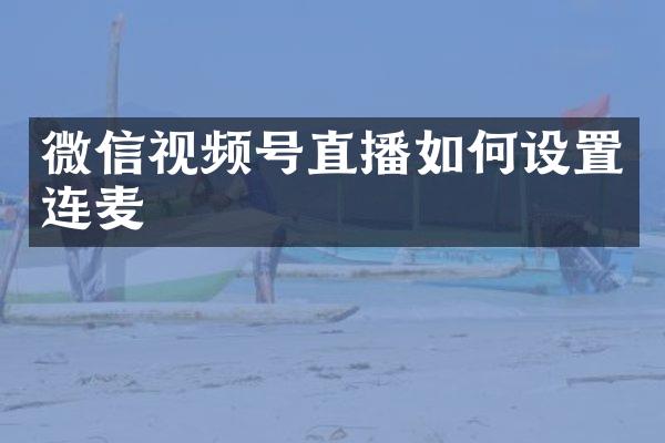 微信视频号直播如何设置连麦