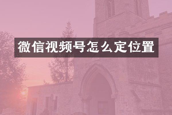 微信视频号怎么定位置