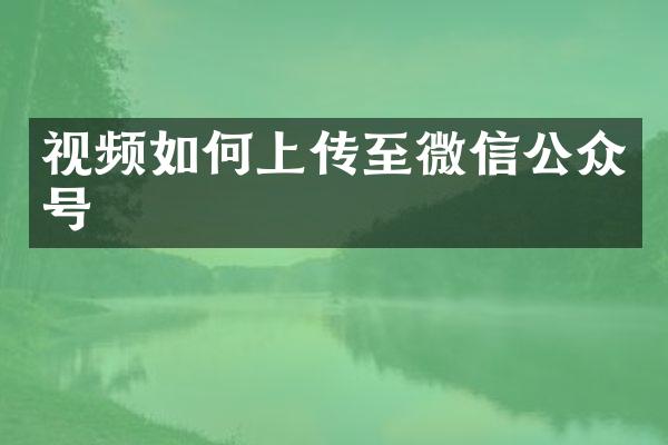 视频如何上传至微信公众号