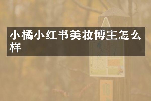 小橘小红书美妆博主怎么样