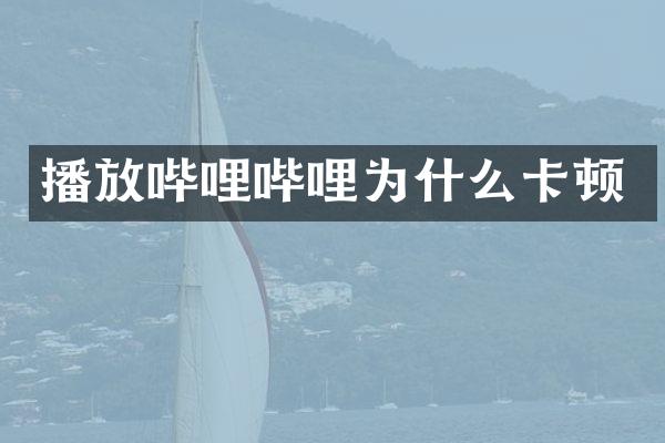 播放哔哩哔哩为什么卡顿